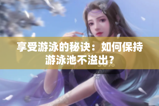 享受游泳的秘诀：如何保持游泳池不溢出？
