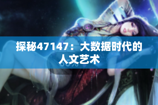 探秘47147：大数据时代的人文艺术