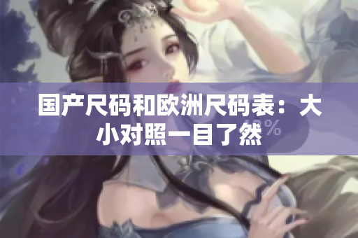 国产尺码和欧洲尺码表：大小对照一目了然