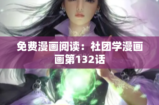 免费漫画阅读：社团学漫画画第132话