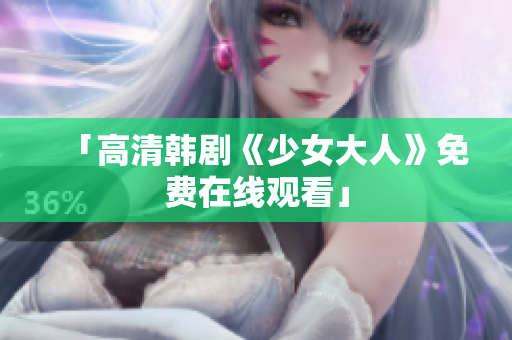 「高清韩剧《少女大人》免费在线观看」