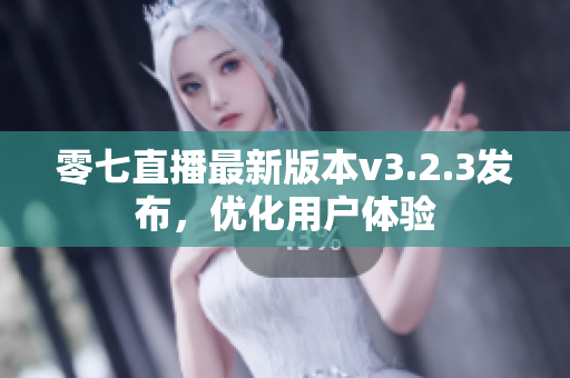 零七直播最新版本v3.2.3发布，优化用户体验