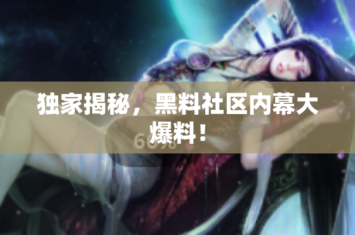 独家揭秘，黑料社区内幕大爆料！