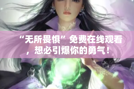 “无所畏惧”免费在线观看，想必引爆你的勇气！