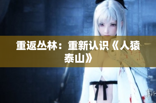 重返丛林：重新认识《人猿泰山》