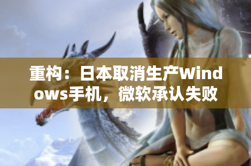 重构：日本取消生产Windows手机，微软承认失败
