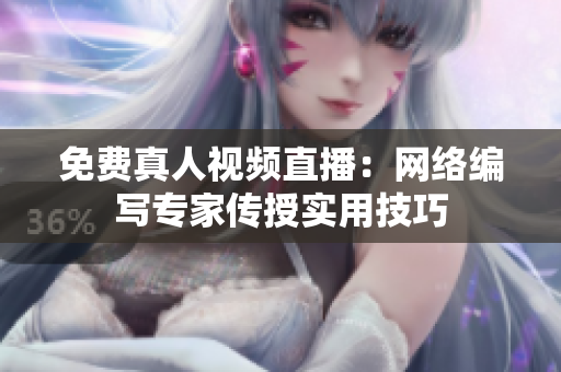 免费真人视频直播：网络编写专家传授实用技巧