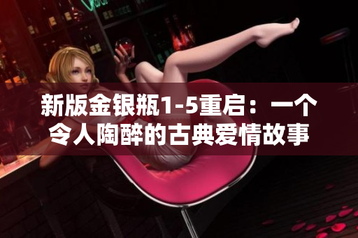 新版金银瓶1-5重启：一个令人陶醉的古典爱情故事