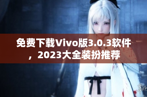 免费下载Vivo版3.0.3软件，2023大全装扮推荐