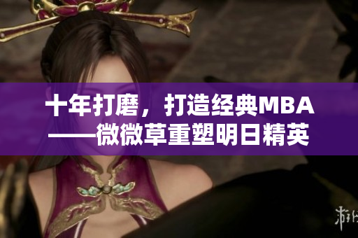 十年打磨，打造经典MBA——微微草重塑明日精英