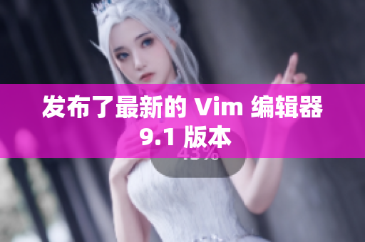发布了最新的 Vim 编辑器 9.1 版本