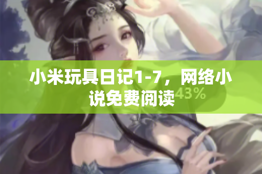 小米玩具日记1-7，网络小说免费阅读