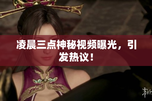 凌晨三点神秘视频曝光，引发热议！