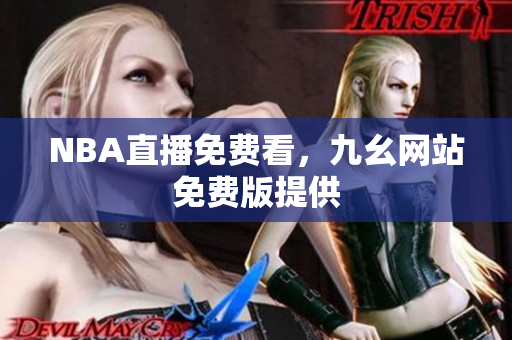 NBA直播免费看，九幺网站免费版提供