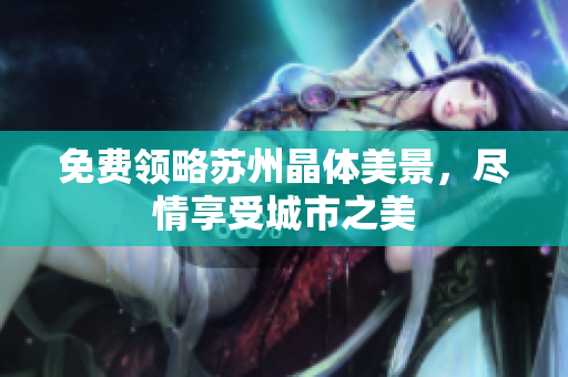 免费领略苏州晶体美景，尽情享受城市之美