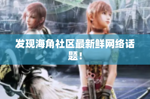 发现海角社区最新鲜网络话题！