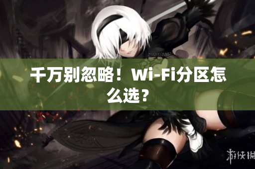 千万别忽略！Wi-Fi分区怎么选？