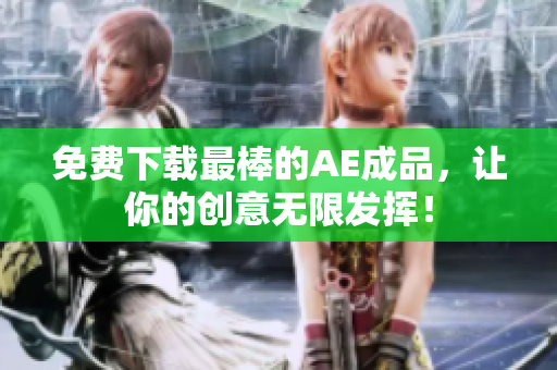 免费下载最棒的AE成品，让你的创意无限发挥！