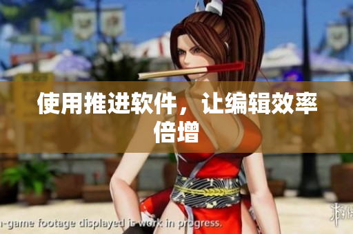 使用推进软件，让编辑效率倍增