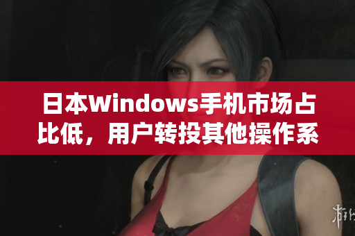 日本Windows手机市场占比低，用户转投其他操作系统