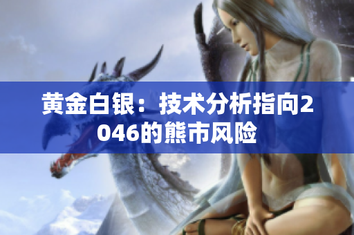 黄金白银：技术分析指向2046的熊市风险
