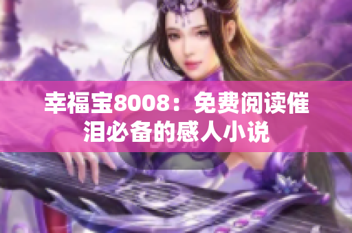 幸福宝8008：免费阅读催泪必备的感人小说
