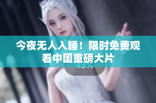 今夜无人入睡！限时免费观看中国重磅大片