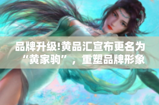 品牌升级!黄品汇宣布更名为“黄家驹”，重塑品牌形象