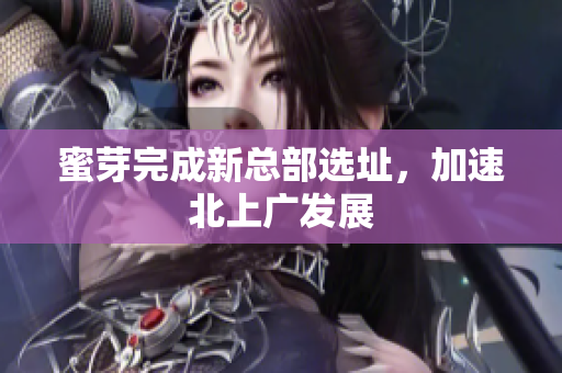 蜜芽完成新总部选址，加速北上广发展