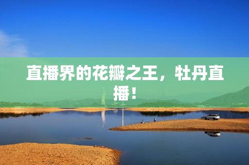 直播界的花瓣之王，牡丹直播！