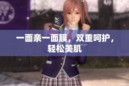 一面亲一面膜，双重呵护，轻松美肌