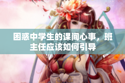 困惑中学生的课间心事，班主任应该如何引导