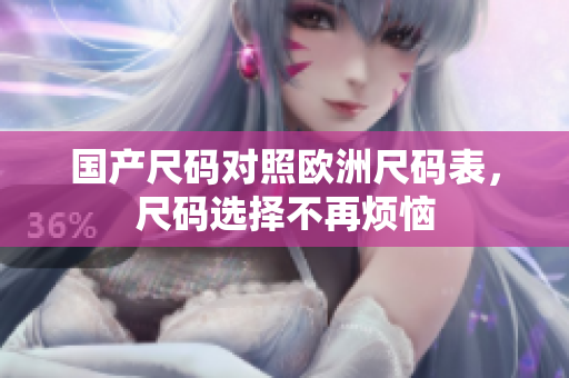 国产尺码对照欧洲尺码表，尺码选择不再烦恼