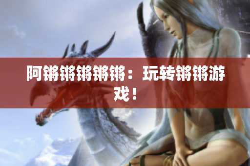 阿锵锵锵锵锵：玩转锵锵游戏！