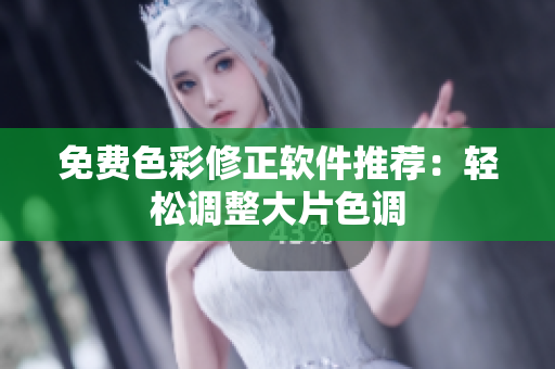 免费色彩修正软件推荐：轻松调整大片色调