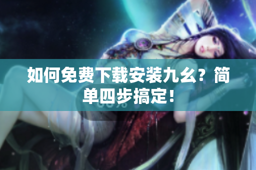 如何免费下载安装九幺？简单四步搞定！