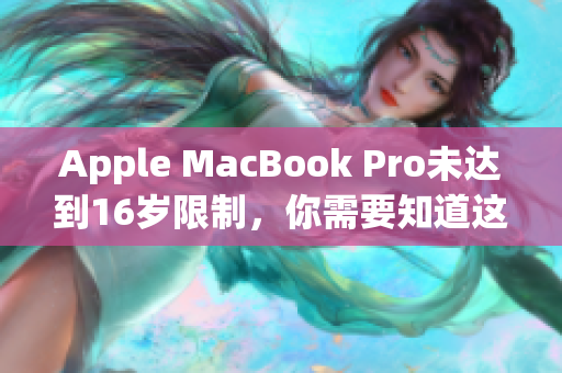 Apple MacBook Pro未达到16岁限制，你需要知道这些！