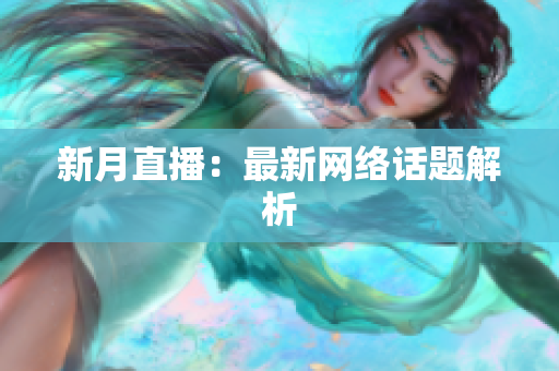 新月直播：最新网络话题解析