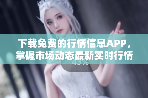 下载免费的行情信息APP，掌握市场动态最新实时行情