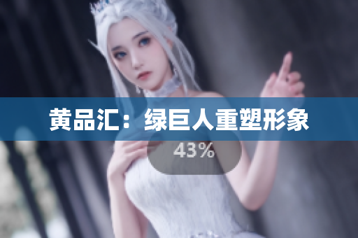 黄品汇：绿巨人重塑形象