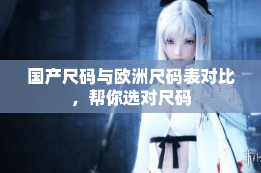 国产尺码与欧洲尺码表对比，帮你选对尺码