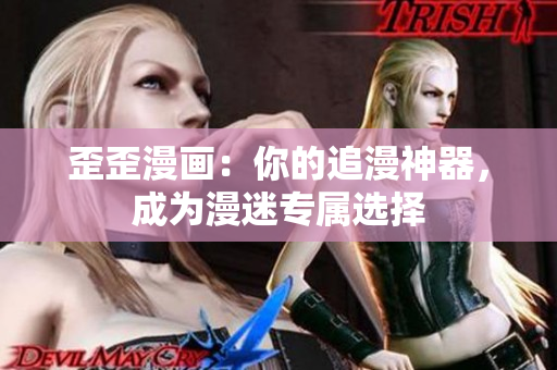 歪歪漫画：你的追漫神器，成为漫迷专属选择