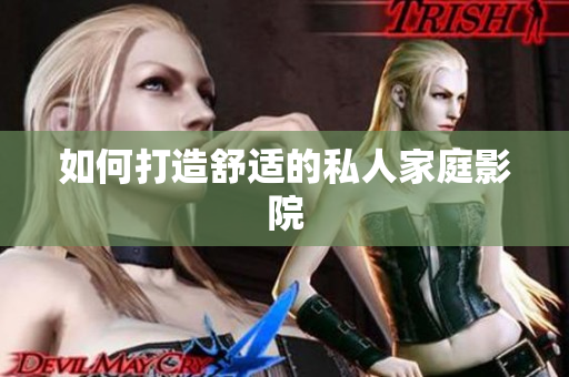 如何打造舒适的私人家庭影院