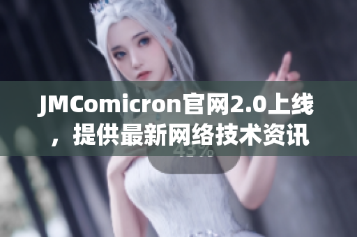 JMComicron官网2.0上线，提供最新网络技术资讯