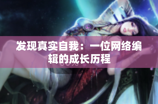 发现真实自我：一位网络编辑的成长历程