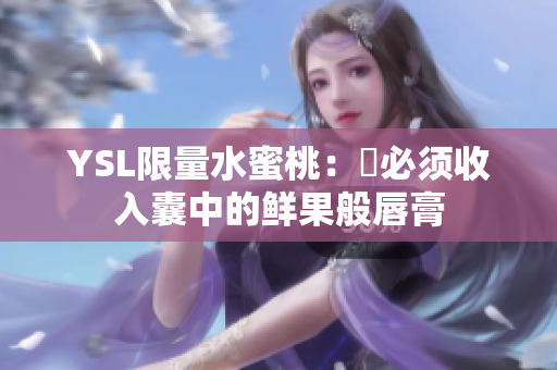 YSL限量水蜜桃：妳必须收入囊中的鲜果般唇膏