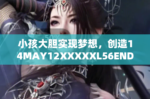 小孩大胆实现梦想，创造14MAY12XXXXXL56ENDIAN