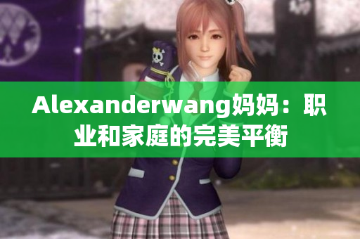 Alexanderwang妈妈：职业和家庭的完美平衡