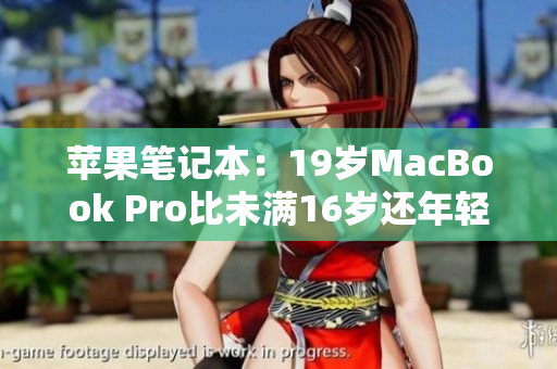 苹果笔记本：19岁MacBook Pro比未满16岁还年轻