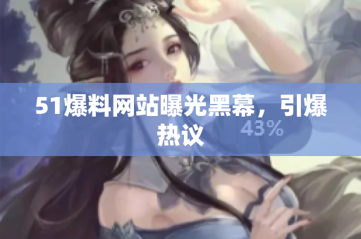 51爆料网站曝光黑幕，引爆热议